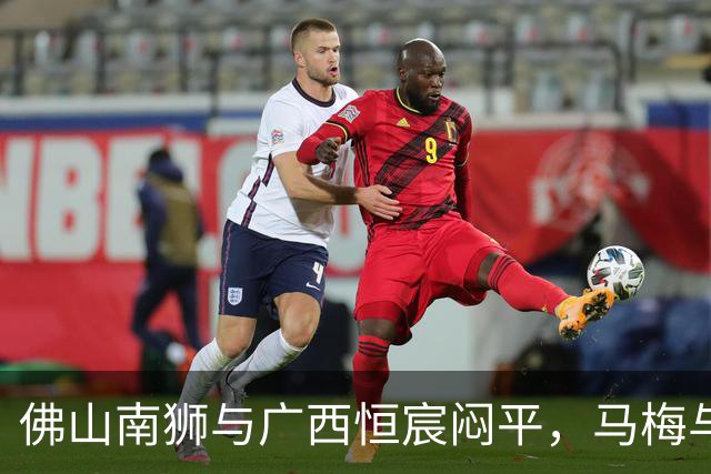 佛山南狮与广西恒宸闷平，马梅与梁奕斌频频施压