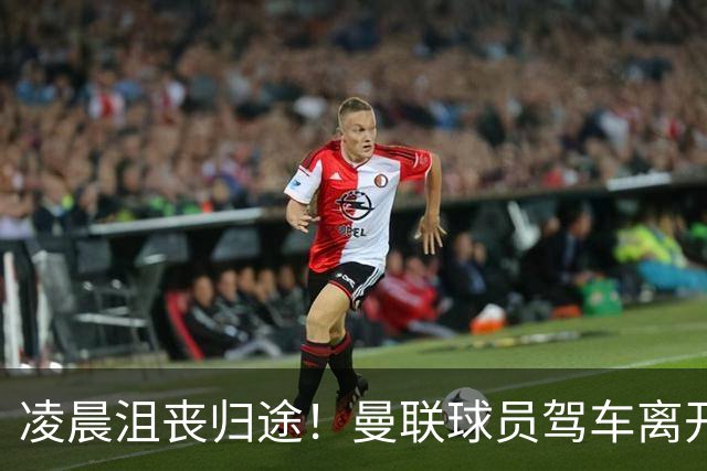 凌晨沮丧归途！曼联球员驾车离开机场，利桑德罗踪迹成谜