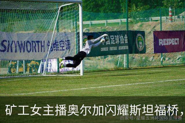 矿工女主播奥尔加闪耀斯坦福桥，球迷火热追捧