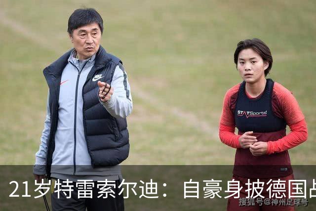 21岁特雷索尔迪：自豪身披德国战袍，意大利足坛之路仍开放